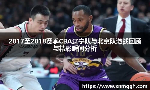 2017至2018赛季CBA辽宁队与北京队激战回顾与精彩瞬间分析