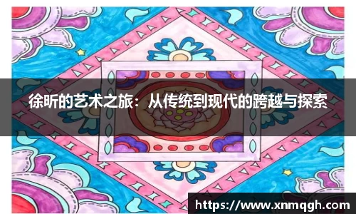 徐昕的艺术之旅:从传统到现代的跨越与探索